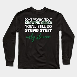 Dont Worry About Getting Old Funny Stupid Stuff Long Sleeve T-Shirt